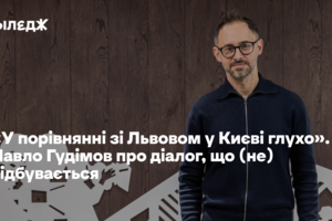 «У порівнянні зі Львовом у Києві глухо». Павло Гудімов про діалог, що (не) відбувається