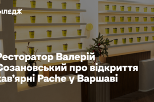 Ресторатор Валерій Созановський про відкриття кав’ярні Pache у Варшаві