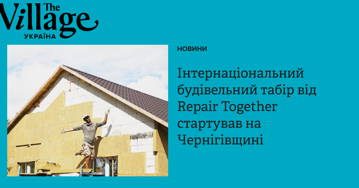 Repair Together Raves Інтернаціональний будівельний табір від Repair Together стартував на ...